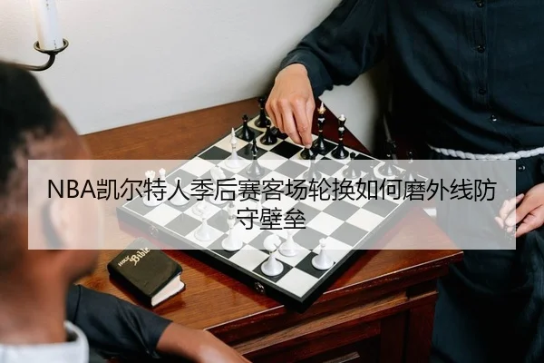 NBA凯尔特人季后赛客场轮换如何磨外线防守壁垒